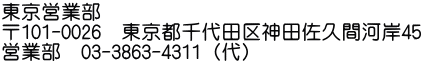 東京営業部 〒101-0026　東京都千代田区神田佐久間河岸45 営業部　03-3863-4311（代）