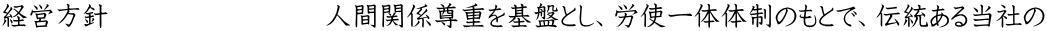 経営方針　　　　　　　　人間関係尊重を基盤とし、労使一体体制のもとで、伝統ある当社の