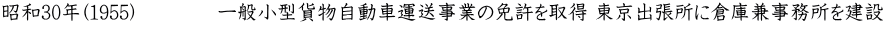 昭和30年(1955)　　　　一般小型貨物自動車運送事業の免許を取得 東京出張所に倉庫兼事務所を建設  