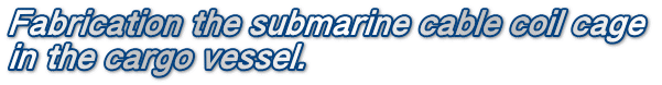 Fabrication the submarine cable coil cage  in the cargo vessel.